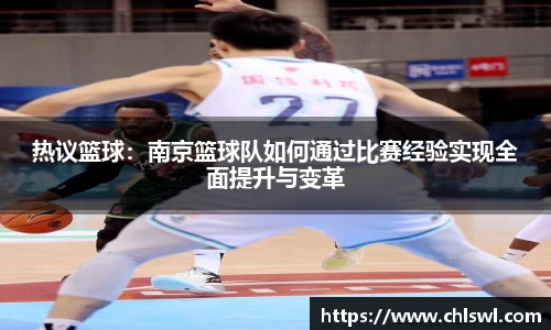 热议篮球：南京篮球队如何通过比赛经验实现全面提升与变革