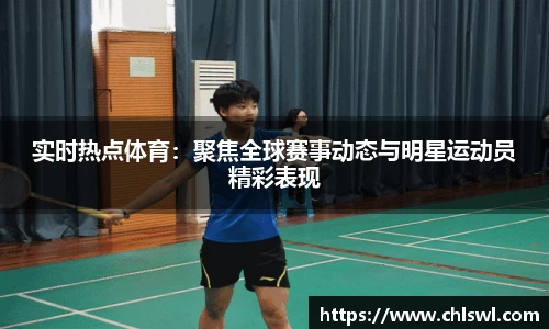 实时热点体育：聚焦全球赛事动态与明星运动员精彩表现