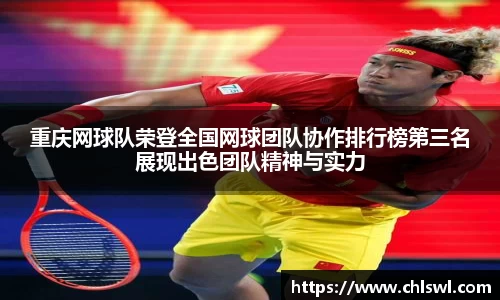 重庆网球队荣登全国网球团队协作排行榜第三名展现出色团队精神与实力