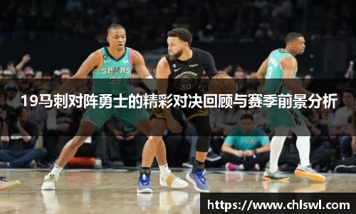 19马刺对阵勇士的精彩对决回顾与赛季前景分析
