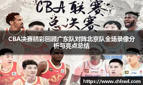 CBA决赛精彩回顾广东队对阵北京队全场录像分析与亮点总结