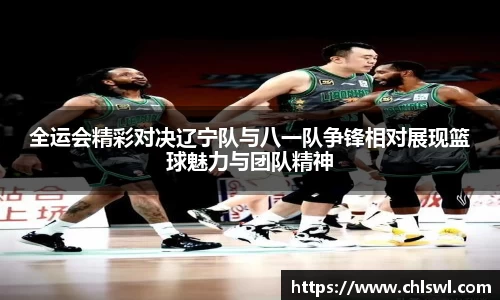 全运会精彩对决辽宁队与八一队争锋相对展现篮球魅力与团队精神