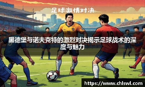 黑德堡与诺夫克特的激烈对决揭示足球战术的深度与魅力