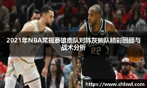 2021年NBA常规赛雄鹿队对阵灰熊队精彩回顾与战术分析